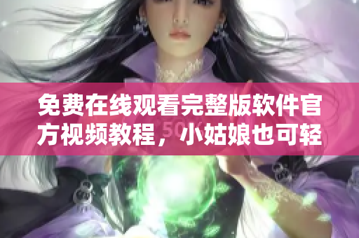 免费在线观看完整版软件官方视频教程，小姑娘也可轻松学习
