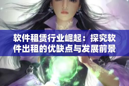 软件租赁行业崛起：探究软件出租的优缺点与发展前景