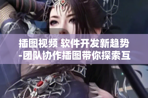 插图视频 软件开发新趋势-团队协作插图带你探索互动学习模式