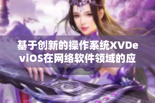 基于创新的操作系统XVDeviOS在网络软件领域的应用探索
