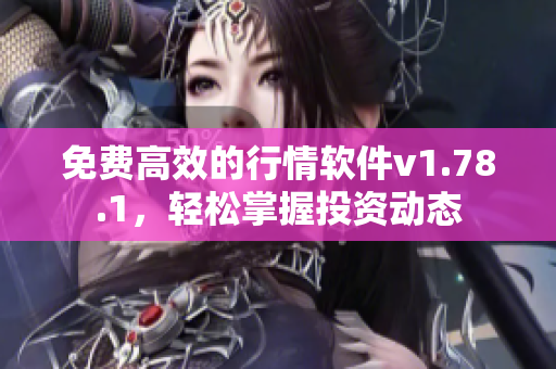 免费高效的行情软件v1.78.1，轻松掌握投资动态