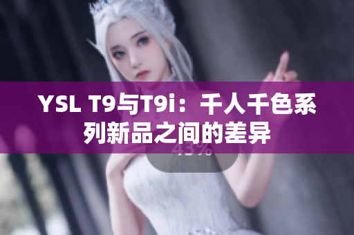 YSL T9与T9i：千人千色系列新品之间的差异