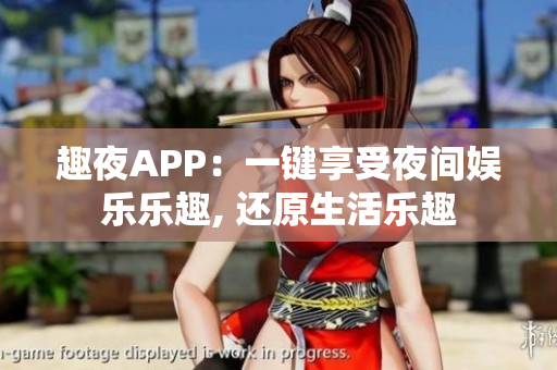 趣夜APP：一键享受夜间娱乐乐趣, 还原生活乐趣
