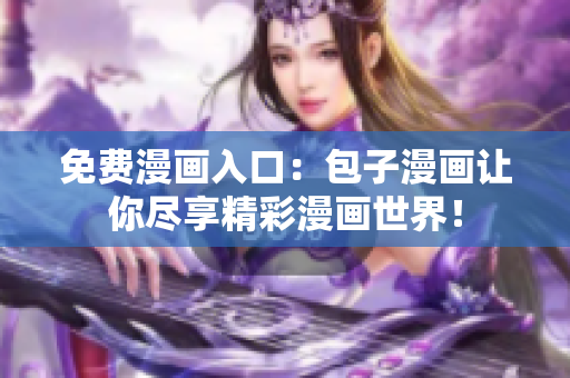 免费漫画入口：包子漫画让你尽享精彩漫画世界！