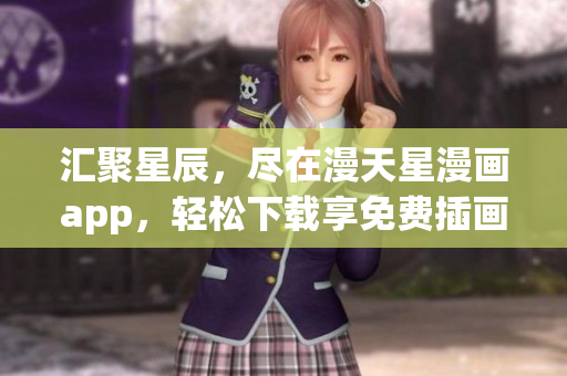 汇聚星辰，尽在漫天星漫画app，轻松下载享免费插画宝藏