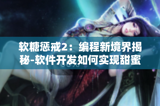 软糖惩戒2：编程新境界揭秘-软件开发如何实现甜蜜惩罚