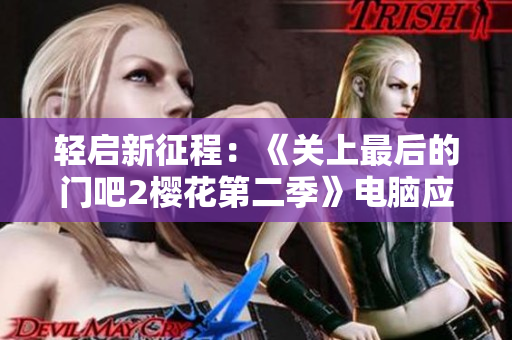 轻启新征程：《关上最后的门吧2樱花第二季》电脑应用全面解析
