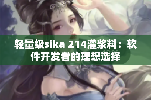 轻量级sika 214灌浆料：软件开发者的理想选择