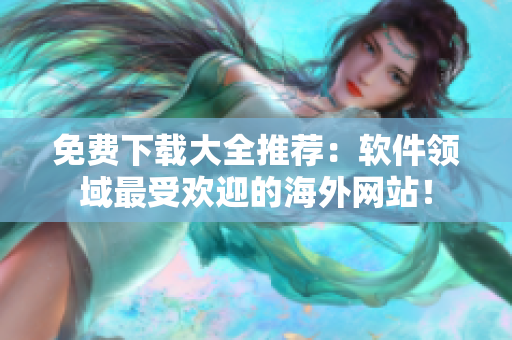 免费下载大全推荐：软件领域最受欢迎的海外网站！