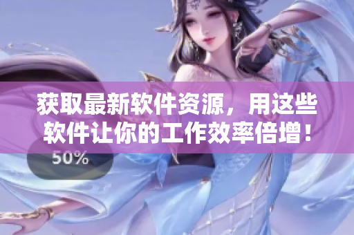 获取最新软件资源，用这些软件让你的工作效率倍增！