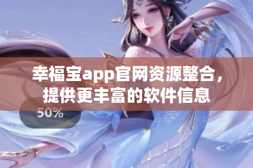 幸福宝app官网资源整合，提供更丰富的软件信息