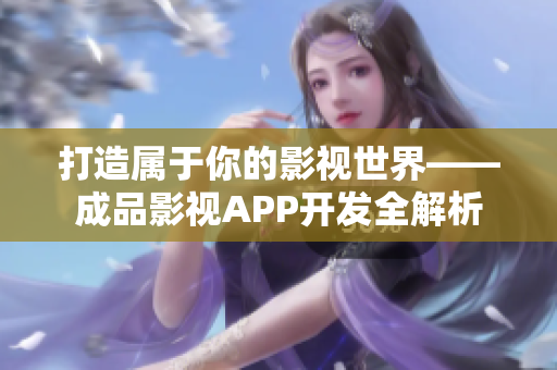 打造属于你的影视世界——成品影视APP开发全解析
