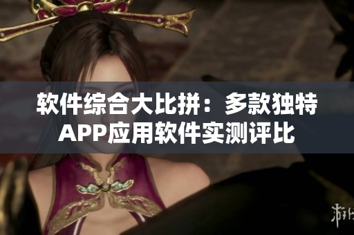 软件综合大比拼：多款独特APP应用软件实测评比