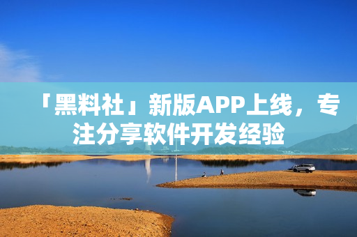 「黑料社」新版APP上线，专注分享软件开发经验