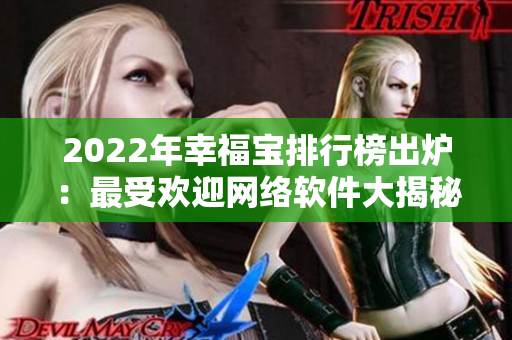 2022年幸福宝排行榜出炉：最受欢迎网络软件大揭秘！