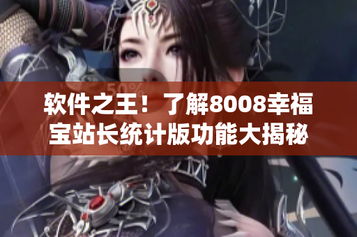 软件之王！了解8008幸福宝站长统计版功能大揭秘