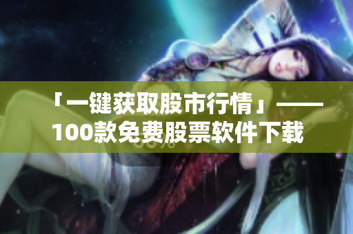 「一键获取股市行情」——100款免费股票软件下载