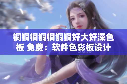 铜铜铜铜铜铜铜好大好深色板 免费：软件色彩板设计入门指南