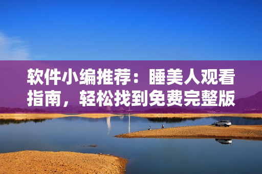 软件小编推荐：睡美人观看指南，轻松找到免费完整版资源