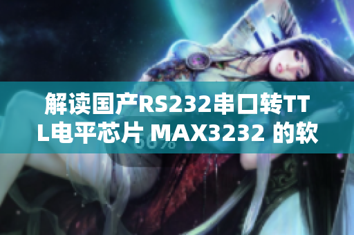 解读国产RS232串口转TTL电平芯片 MAX3232 的软件应用指南