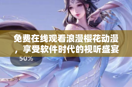 免费在线观看浪漫樱花动漫，享受软件时代的视听盛宴