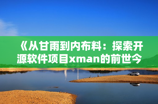 《从甘雨到内布料：探索开源软件项目xman的前世今生》
