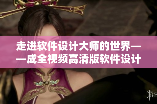 走进软件设计大师的世界——成全视频高清版软件设计课程推荐