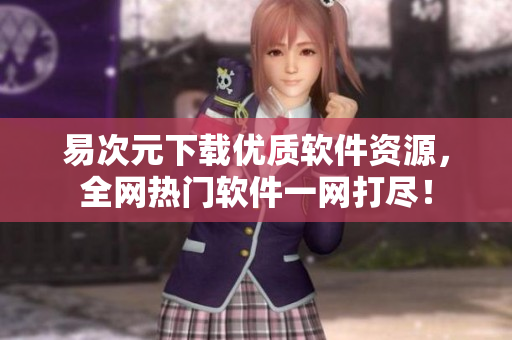 易次元下载优质软件资源，全网热门软件一网打尽！