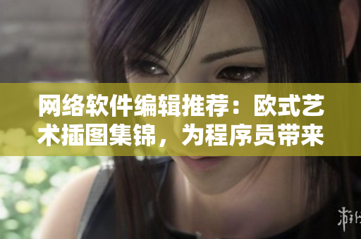 网络软件编辑推荐：欧式艺术插图集锦，为程序员带来不一样的视觉享受