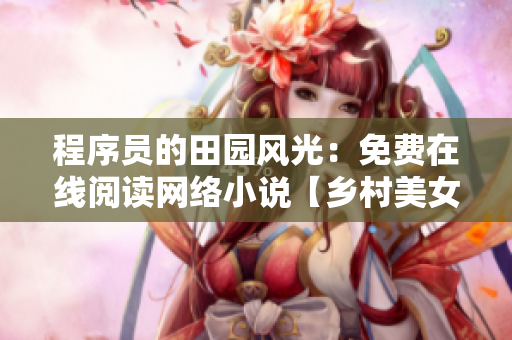 程序员的田园风光：免费在线阅读网络小说【乡村美女程序员】