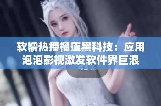 软糯热播榴莲黑科技：应用泡泡影视激发软件界巨浪