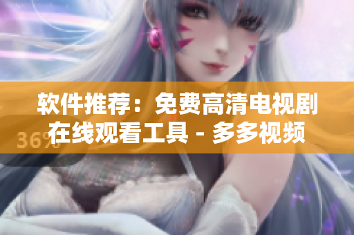 软件推荐：免费高清电视剧在线观看工具 - 多多视频