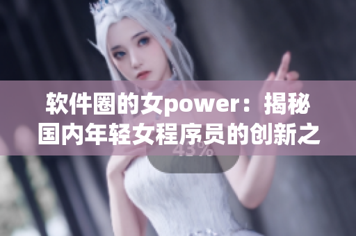 软件圈的女power：揭秘国内年轻女程序员的创新之路