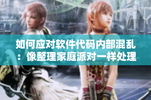 如何应对软件代码内部混乱：像整理家庭派对一样处理代码混乱问题