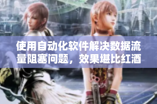 使用自动化软件解决数据流量阻塞问题，效果堪比红酒瓶塞堵住不能流下来皮重