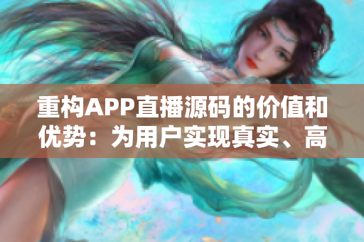 重构APP直播源码的价值和优势：为用户实现真实、高效、稳定的直播体验