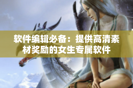 软件编辑必备：提供高清素材奖励的女生专属软件