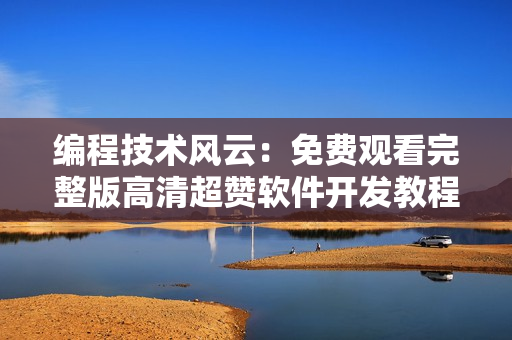 编程技术风云：免费观看完整版高清超赞软件开发教程