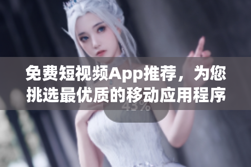 免费短视频App推荐，为您挑选最优质的移动应用程序！