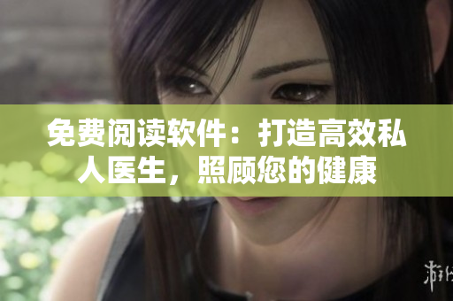 免费阅读软件：打造高效私人医生，照顾您的健康