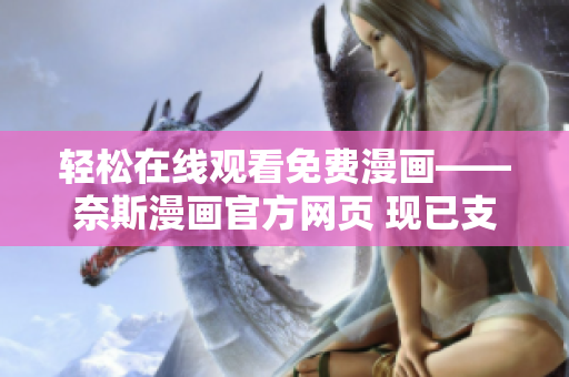 轻松在线观看免费漫画——奈斯漫画官方网页 现已支持软件访问