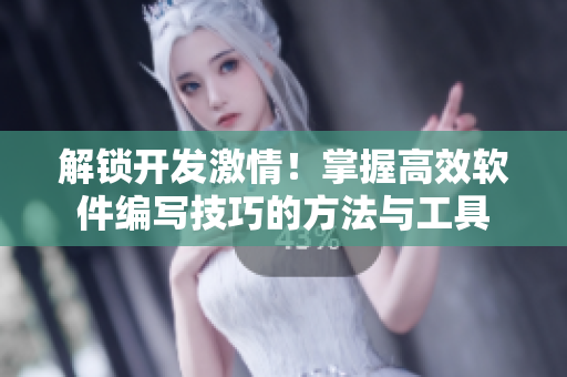 解锁开发激情！掌握高效软件编写技巧的方法与工具