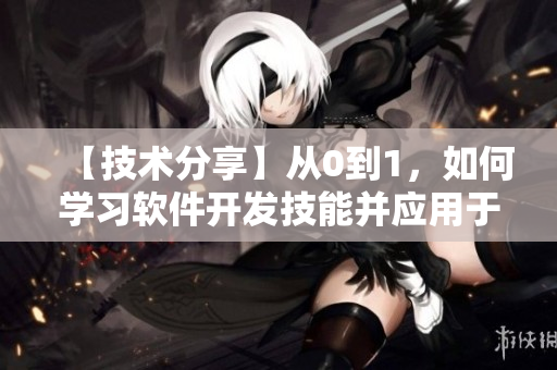 【技术分享】从0到1，如何学习软件开发技能并应用于实践