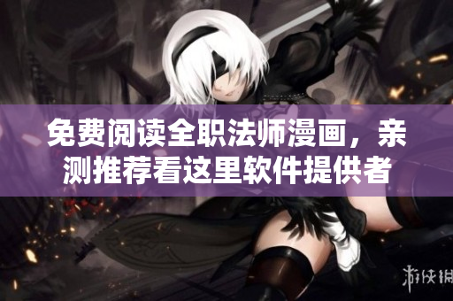 免费阅读全职法师漫画，亲测推荐看这里软件提供者