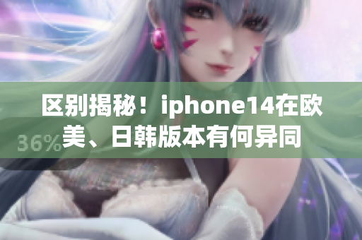 区别揭秘！iphone14在欧美、日韩版本有何异同