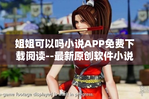 姐姐可以吗小说APP免费下载阅读--最新原创软件小说推荐