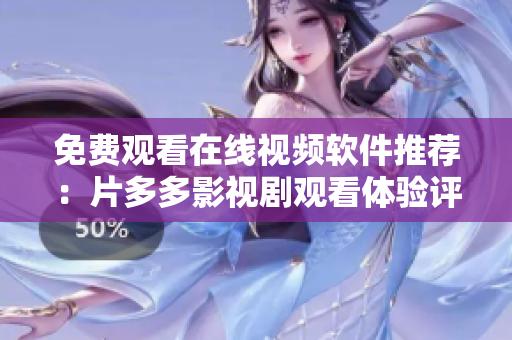 免费观看在线视频软件推荐：片多多影视剧观看体验评测