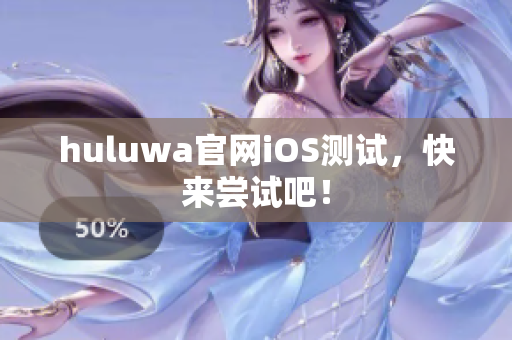 huluwa官网iOS测试，快来尝试吧！