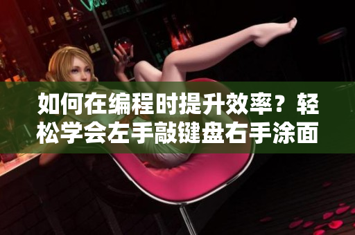 如何在编程时提升效率？轻松学会左手敲键盘右手涂面膜方法!
