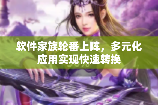 软件家族轮番上阵，多元化应用实现快速转换